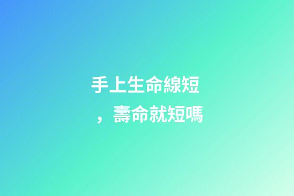 手上生命線短，壽命就短嗎?